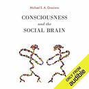 Consciousness and the Social Brain by Michael S.A. Graziano