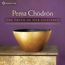 The Truth of Our Existence by Pema Chodron