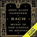 Bach: Music in the Castle of Heaven by John Eliot Gardiner