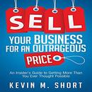 Sell Your Business for an Outrageous Price by Kevin M. Short