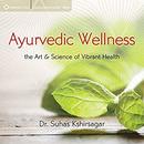 Ayurvedic Wellness: The Art and Science of Vibrant Health by Suhas Kshirsagar