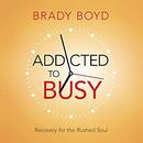 Addicted to Busy: Recovery for the Rushed Soul by Brady Boyd