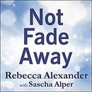 Not Fade Away: A Memoir of Senses Lost and Found by Rebecca Alexander