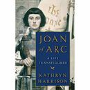 Joan of Arc: A Life Transfigured by Kathryn Harrison