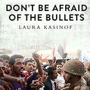 Don't Be Afraid of the Bullets by Laura Kasinof