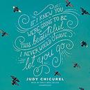 If I Knew You Were Going to Be This Beautiful, I Never Would Have Let You Go by Judy Chicurel