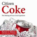 Citizen Coke: The Making of Coca-Cola Capitalism by Bartow J. Elmore