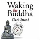 Waking the Buddha by Clark Strand