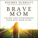 Brave Mom: Facing and Overcoming Your Real Mom Fears by Sherry Surratt