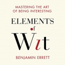 Elements of Wit: Mastering the Art of Being Interesting by Benjamin Errett