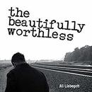 The Beautifully Worthless by Ali Liebegott