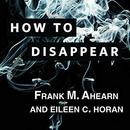 How to Disappear by Frank M. Ahearn