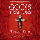 God's Traitors: Terror & Faith in Elizabethan England by Jessie Childs