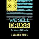 We Sell Drugs: The Alchemy of the U.S. Empire by Suzanna Reiss