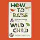 How to Raise a Wild Child by Scott Sampson