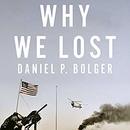 Why We Lost: A General's Inside Account of the Iraq and Afghanistan Wars by Daniel Bolger