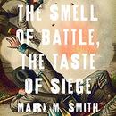 The Smell of Battle, the Taste of Siege by Mark M. Smith