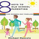 8 Keys to Old School Parenting for Modern-Day Families by Michael Mascolo