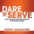 Dare to Serve: How to Drive Superior Results by Serving Others by Cheryl A. Bachelder