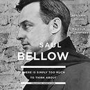 There Is Simply too Much to Think About by Saul Bellow