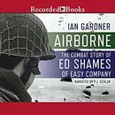 Airborne: The Combat Story of Ed Shames of Easy Company by Ian Gardner