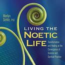 Living the Noetic Life by Marilyn Schlitz