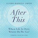 After This: When Life Is Over, Where Do We Go? by Claire Bidwell Smith