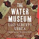 The Water Museum: Stories by Luis Alberto Urrea