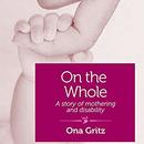 On the Whole: A Story of Mothering and Disability by Ona Gritz