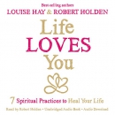 Life Loves You: 7 Spiritual Practices to Heal Your Life by Robert Holden