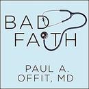 Bad Faith: When Religious Belief Undermines Modern Medicine by Paul A. Offit