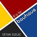 B is for Bauhaus: An A-Z of the Modern World by Deyan Sudjic