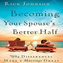 Becoming Your Spouse's Better Half by Rick Johnson