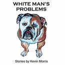 White Man's Problems: Stories by Kevin Morris