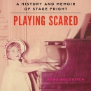Playing Scared: A History and Memoir of Stage Fright by Sara Solovitch