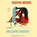 Beautiful Mutants and Swallowing Geography by Deborah Levy