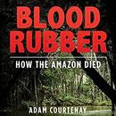 Blood Rubber: How the Amazon Died by Adam Courtenay