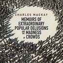 Memoirs of Extraordinary Popular Delusions and the Madness of Crowds by Charles Mackay