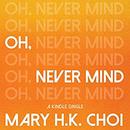 Oh, Never Mind by Mary H.K. Choi