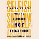 Selfish, Shallow, and Self-Absorbed by Meghan Daum