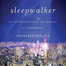 Sleepwalker: The Mysterious Makings and Recovery of a Somnambulist by Kathleen Frazier