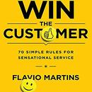 Win the Customer: 70 Simple Rules for Sensational Service by Flavio Martins