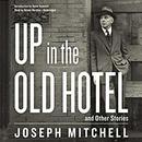 Up in the Old Hotel, and Other Stories by Joseph Mitchell