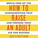 How to Raise an Adult by Julie Lythcott-Haims