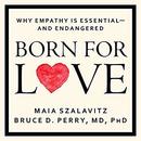 Born for Love: Why Empathy Is Essential - and Endangered by Bruce D. Perry