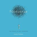 Nonsense: The Power of Not Knowing by Jamie Holmes