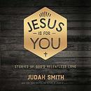 Jesus Is for You: Stories of God's Relentless Love by Judah Smith