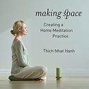 Making Space: Creating a Home Meditation Practice by Thich Nhat Hanh