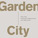 Garden City: Work, Rest, and the Art of Being Human by John Mark Comer