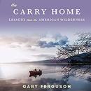 The Carry Home: Lessons from the American Wilderness by Gary Ferguson